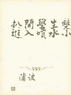 扒开学生双腿猛进入喷水小说封面