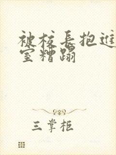 被校长抱进办公室糟蹋