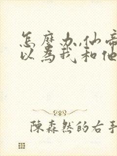 怎么办,仙帝都以为我和他同境笔趣阁txt下载