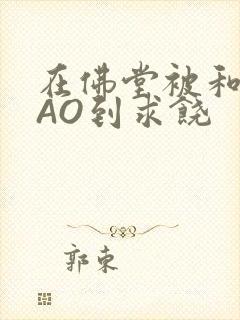 在佛堂被和尚CAO到求饶封面