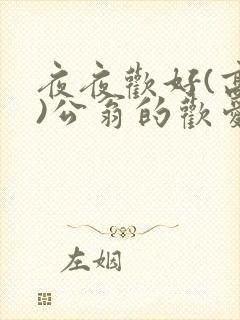 夜夜欢好(高h)公翁的欢爱h