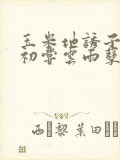 玉米地诱子偷伦初尝云雨孽欲封面