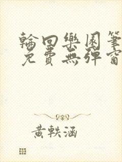 轮回乐园笔趣阁免费无弹窗