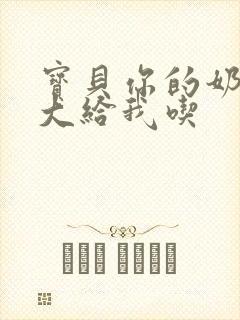 宝贝你的奶可真大给我吃