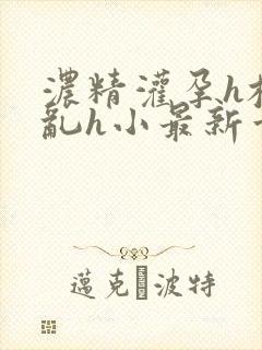 浓精灌孕h校园乱h小最新章节