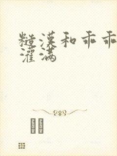 糙汉和乖乖女H灌满