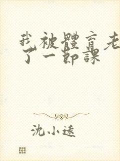 我被体育老师c了一节课