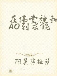 在佛堂被和尚CAO到求饶