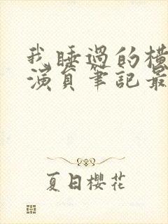 我睡过的横店女演员笔记最新章节