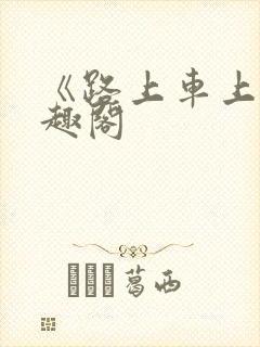《路上车上》笔趣阁