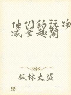 他们的玩物无删减笔趣阁