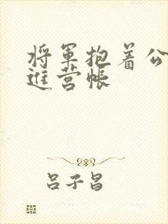 将军抱着公主走进营帐