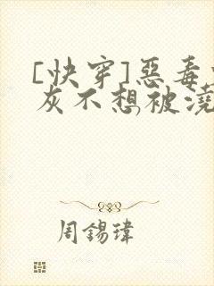 [快穿]恶毒炮灰不想被浇灌