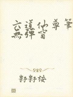 六道仙尊笔趣阁无弹窗