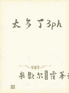 太多了3ph