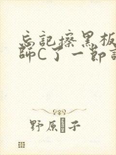 忘记擦黑板被老师C了一节课