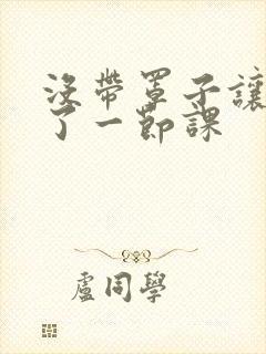 没带罩子让他c了一节课