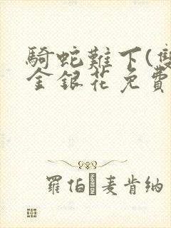 骑蛇难下(双)金银花免费阅读