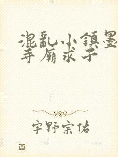 混乱小镇墨池砚寺庙求子