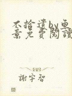 不拾遗by鱼双意免费阅读笔趣阁无删减