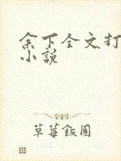 余下全文打不开小说