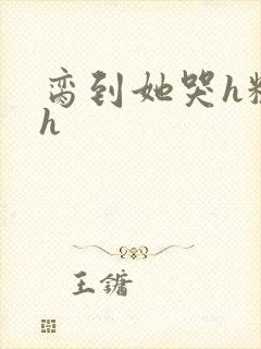 脔到她哭h粗话h