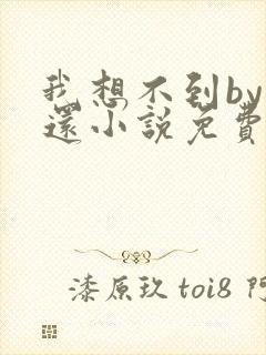 我想不到by孟还小说免费阅读