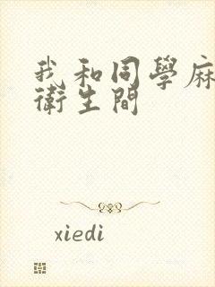 我和同学麻麻在卫生间