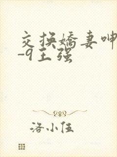 交换娇妻呻吟1-9王强