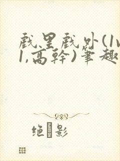 戏里戏外(1v1,高干)笔趣阁