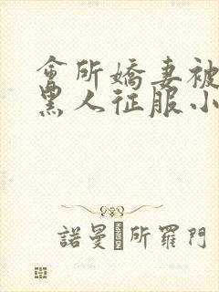 会所娇妻被多个黑人征服小说封面