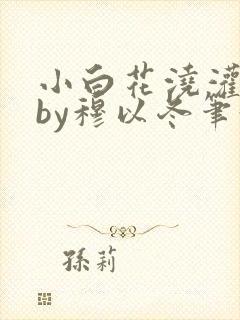 小白花浇灌日常by穆以冬笔趣阁