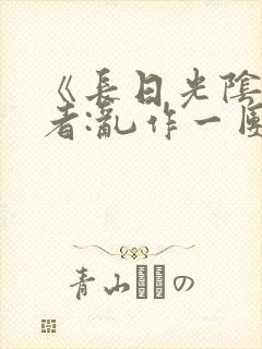 《长日光阴》作者:乱作一团