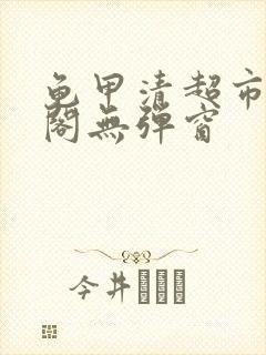 龟甲清超市笔趣阁无弹窗