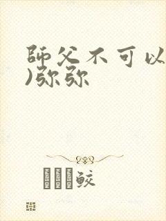 师父不可以(限)弥弥