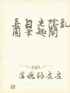 长日光阴乱作一团笔趣阁