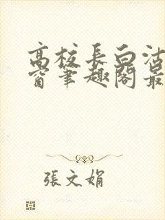 高校长白沽无弹窗笔趣阁最新章节封面