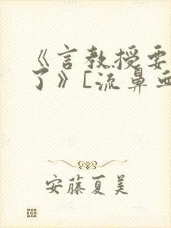 《言教授要撞坏了》[流鼻血]