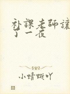 补课老师让我爽了一夜