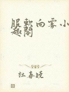 服软向雾小说笔趣阁