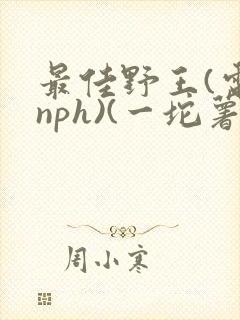 最佳野王(电竞nph)(一坨薯饼)_