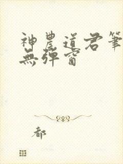 神农道君笔趣阁无弹窗