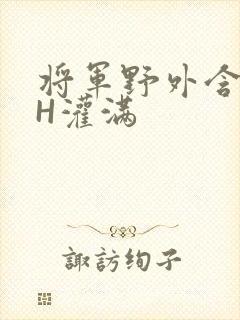 将军野外含公主H灌满