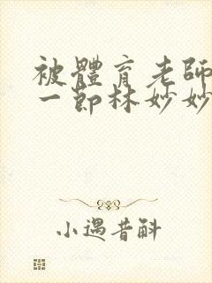 被体育老师c了一节林妙妙