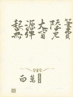 起源大陆笔趣阁无弹窗免费阅读封面