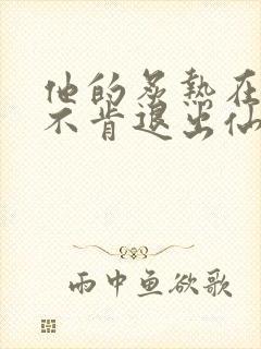 他的炙热在我那不肯退出仙侠封面