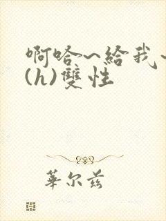 啊哈~给我~啊(h)双性