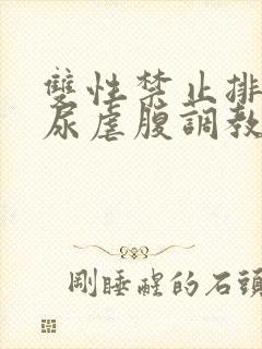 双性禁止排泄憋尿虐腹调教sm