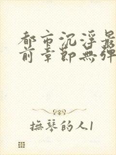 都市沉浮最新超前章节无弹窗下载