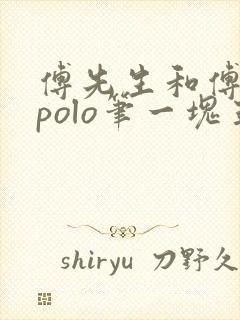 傅先生和傅太太polo笔一块五花肉